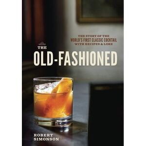 The Old-Fashioned: The Story of the World's First Classic Cocktail, with Recipes